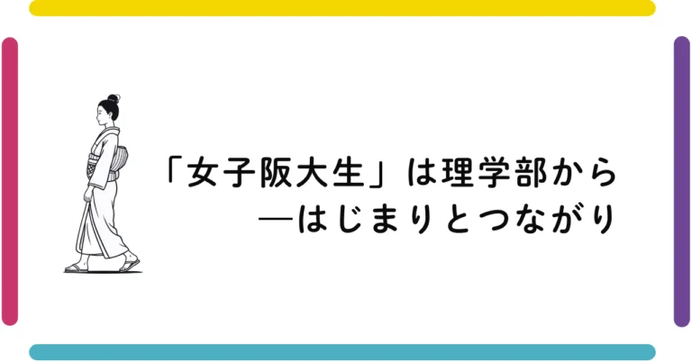 「女子阪大生」は理学部から:
はじまりとつながり
